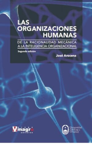 LAS ORGANIZACIONES HUMANAS. De la racionalidad mecánica a la inteligencia organizacional.