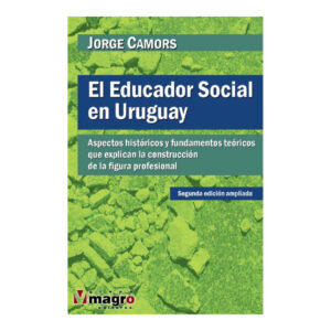 EL EDUCADOR SOCIAL EN EL URUGUAY. Aspectos históricos y fundamentos teóricos que explican la construcción de la figura profesional.