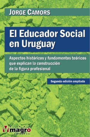 EL EDUCADOR SOCIAL EN EL URUGUAY. Aspectos históricos y fundamentos teóricos que explican la construcción de la figura profesional.