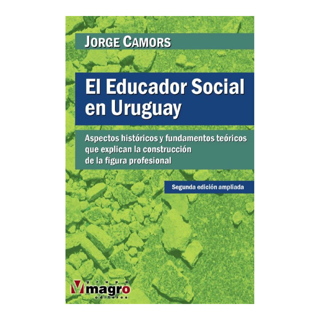 EL EDUCADOR SOCIAL EN EL URUGUAY. Aspectos históricos y fundamentos teóricos que explican la construcción de la figura profesional.