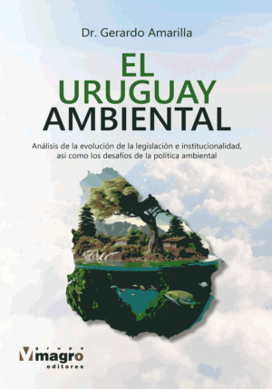 EL URUGUAY AMBIENTAL. Análisis de la evolución de la legislación e institucionalidad, así como los desafíos de la política ambiental.