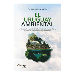 EL URUGUAY AMBIENTAL. Análisis de la evolución de la legislación e institucionalidad, así como los desafíos de la política ambiental.