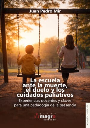 LA ESCUELA ANTE LA MUERTE, EL DUELO Y LOS CUIDADOS PALIATIVOS. Experiencias docentes y claves para una pedagogía de la presencia
