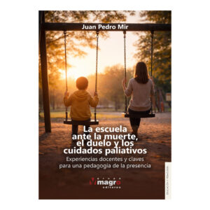 LA ESCUELA ANTE LA MUERTE, EL DUELO Y LOS CUIDADOS PALIATIVOS. Experiencias docentes y claves para una pedagogía de la presencia