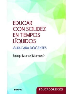 EDUCAR CON SOLIDEZ EN TIEMPOS LÍQUIDOS. Guía para docentes.