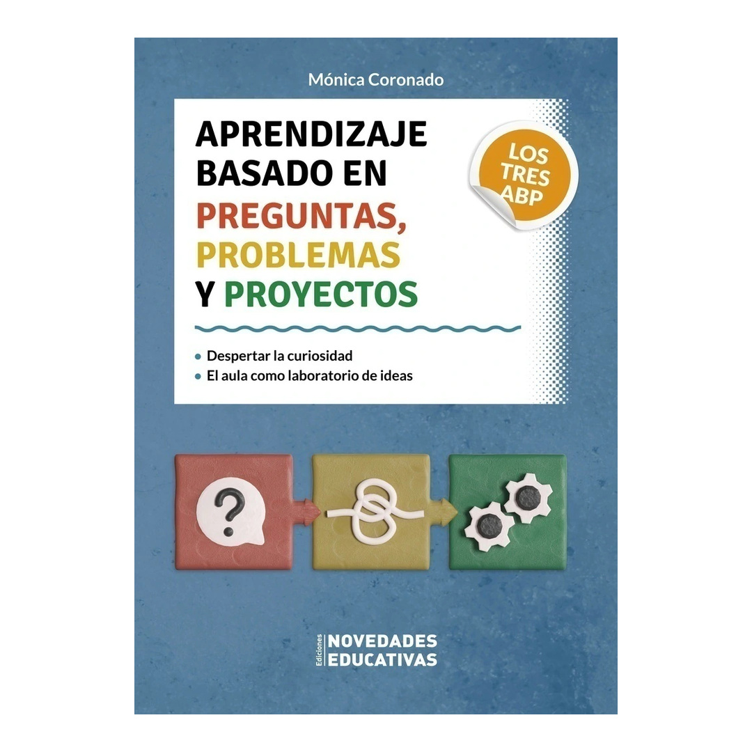 APRENDIZAJE BASADO EN PREGUNTAS, PROBLEMAS Y PROYECTOS, LOS TRES ABP. Despertar la curiosidad. El aula como laboratorio de ideas