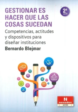GESTIONAR ES HACER QUE LAS COSAS SUCEDAN. Competencias, actitudes y dispositivos para diseñar instituciones