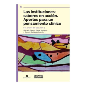 LAS INSTITUCIONES: SABERES EN ACCIÓN.Instituciones. Aportes para un pensamiento clínico (copia)