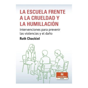 LA ESCUELA FRENTE A LA CRUELDAD Y LA HUMILLACIÓN. Intervenciones para prevenir las violencias y el daño
